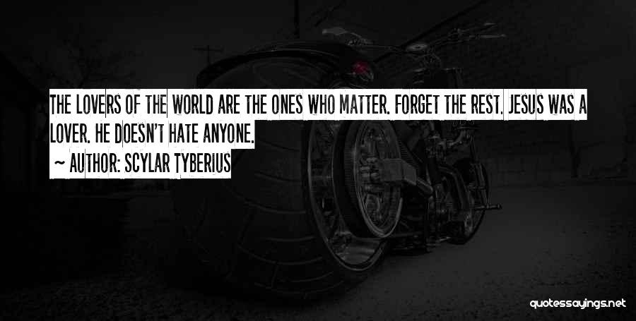 Scylar Tyberius Quotes: The Lovers Of The World Are The Ones Who Matter. Forget The Rest. Jesus Was A Lover. He Doesn't Hate