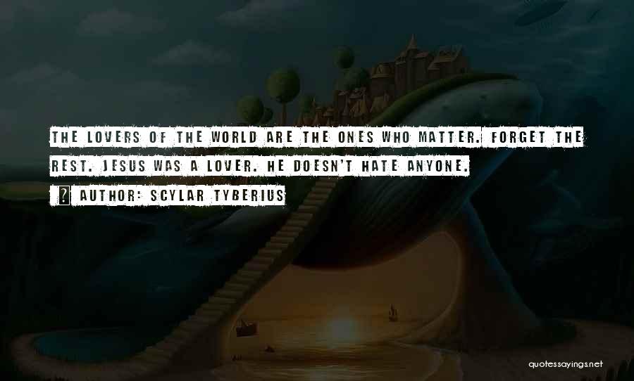 Scylar Tyberius Quotes: The Lovers Of The World Are The Ones Who Matter. Forget The Rest. Jesus Was A Lover. He Doesn't Hate