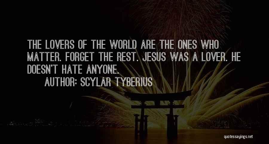 Scylar Tyberius Quotes: The Lovers Of The World Are The Ones Who Matter. Forget The Rest. Jesus Was A Lover. He Doesn't Hate