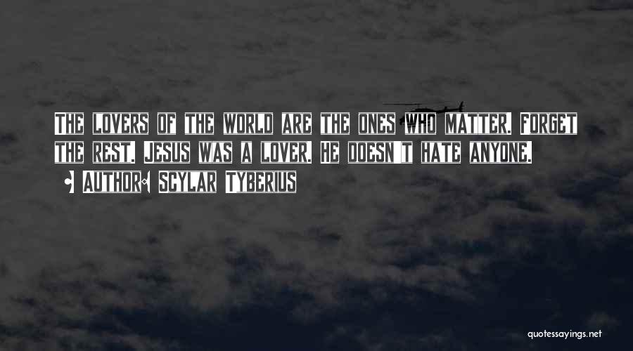 Scylar Tyberius Quotes: The Lovers Of The World Are The Ones Who Matter. Forget The Rest. Jesus Was A Lover. He Doesn't Hate