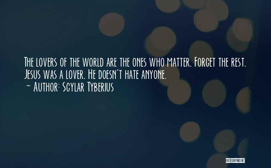 Scylar Tyberius Quotes: The Lovers Of The World Are The Ones Who Matter. Forget The Rest. Jesus Was A Lover. He Doesn't Hate