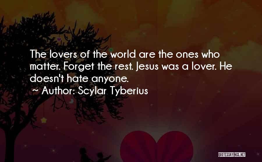 Scylar Tyberius Quotes: The Lovers Of The World Are The Ones Who Matter. Forget The Rest. Jesus Was A Lover. He Doesn't Hate