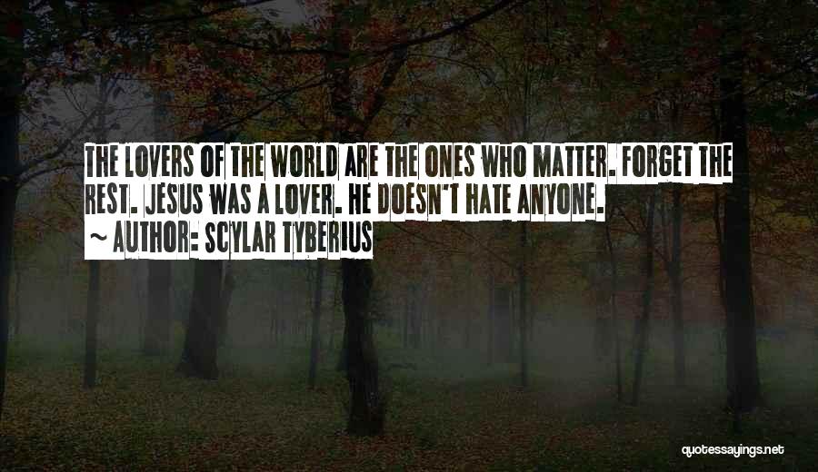 Scylar Tyberius Quotes: The Lovers Of The World Are The Ones Who Matter. Forget The Rest. Jesus Was A Lover. He Doesn't Hate