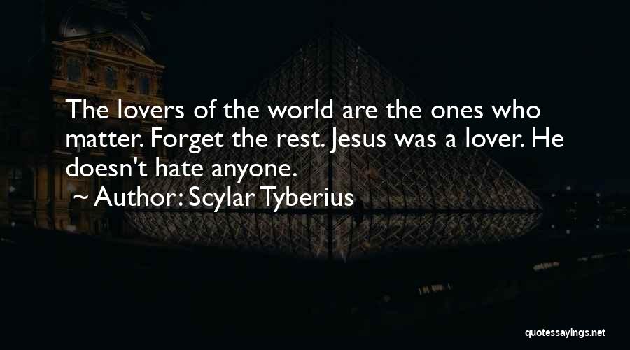 Scylar Tyberius Quotes: The Lovers Of The World Are The Ones Who Matter. Forget The Rest. Jesus Was A Lover. He Doesn't Hate