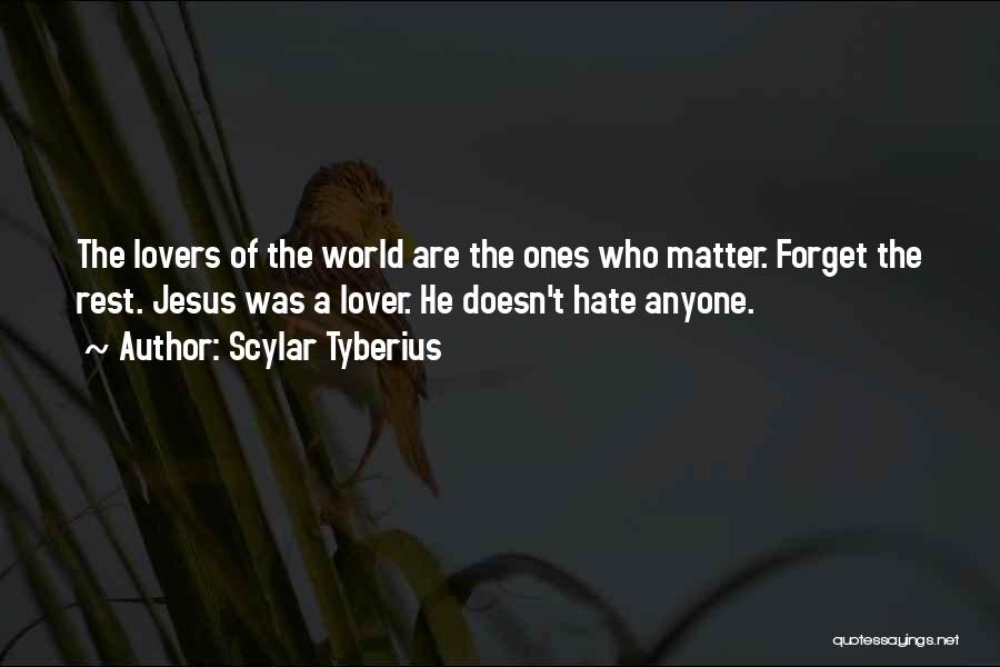 Scylar Tyberius Quotes: The Lovers Of The World Are The Ones Who Matter. Forget The Rest. Jesus Was A Lover. He Doesn't Hate