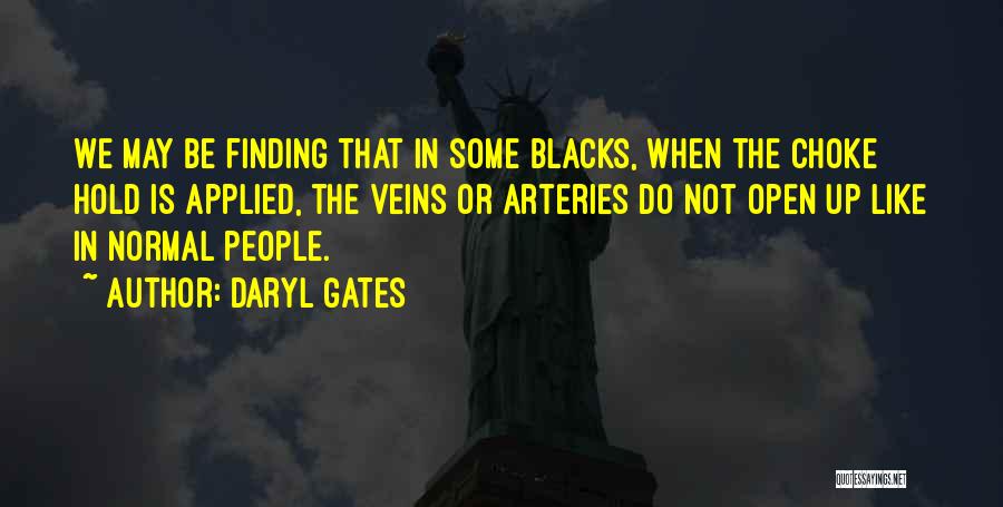 Daryl Gates Quotes: We May Be Finding That In Some Blacks, When The Choke Hold Is Applied, The Veins Or Arteries Do Not