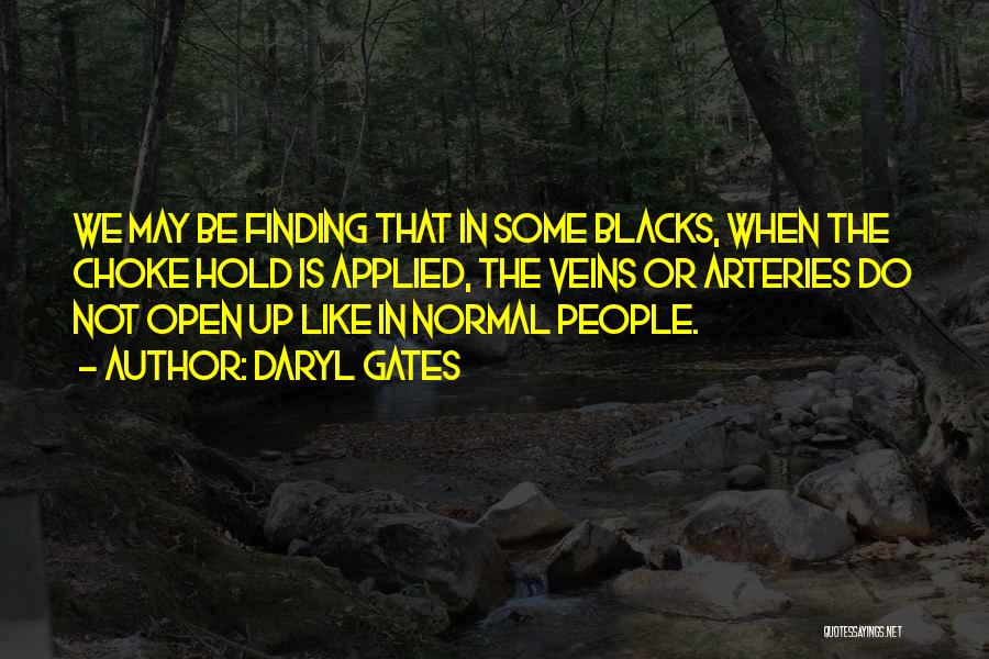 Daryl Gates Quotes: We May Be Finding That In Some Blacks, When The Choke Hold Is Applied, The Veins Or Arteries Do Not