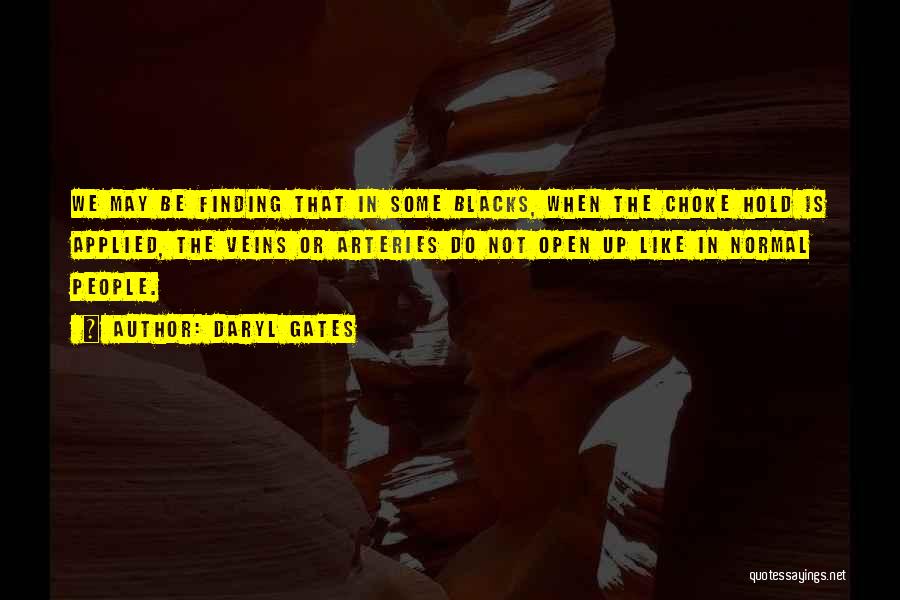 Daryl Gates Quotes: We May Be Finding That In Some Blacks, When The Choke Hold Is Applied, The Veins Or Arteries Do Not