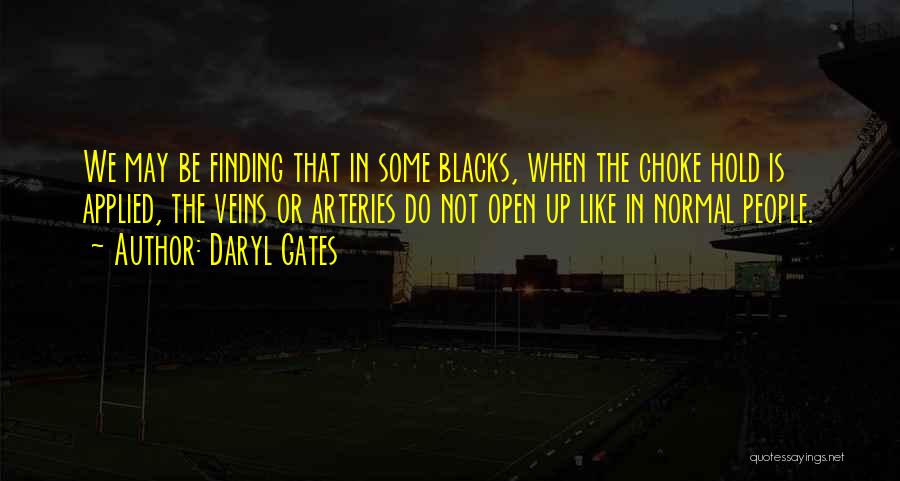 Daryl Gates Quotes: We May Be Finding That In Some Blacks, When The Choke Hold Is Applied, The Veins Or Arteries Do Not