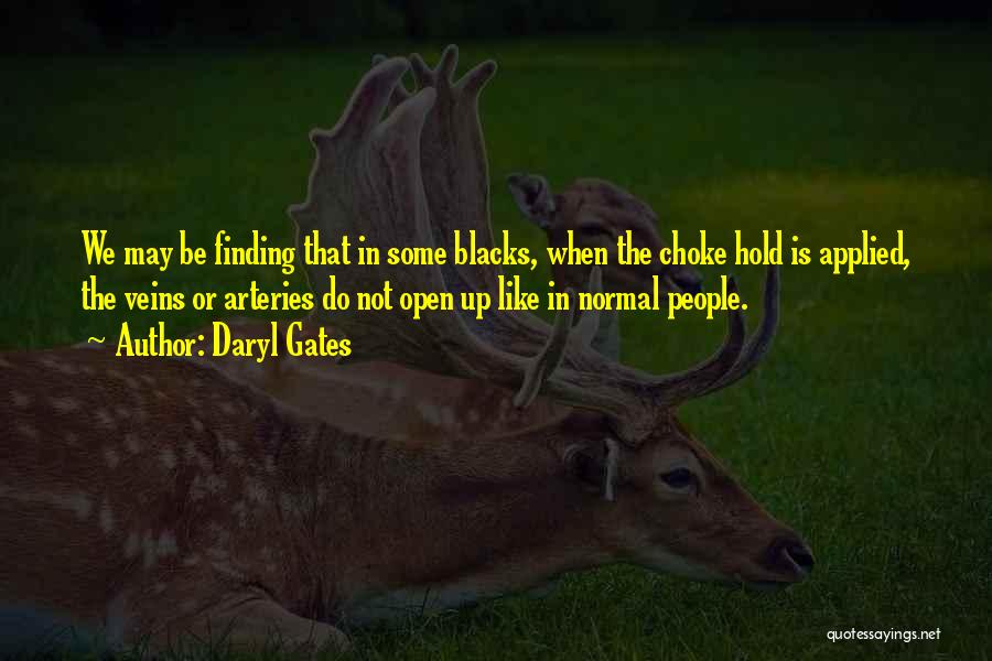 Daryl Gates Quotes: We May Be Finding That In Some Blacks, When The Choke Hold Is Applied, The Veins Or Arteries Do Not