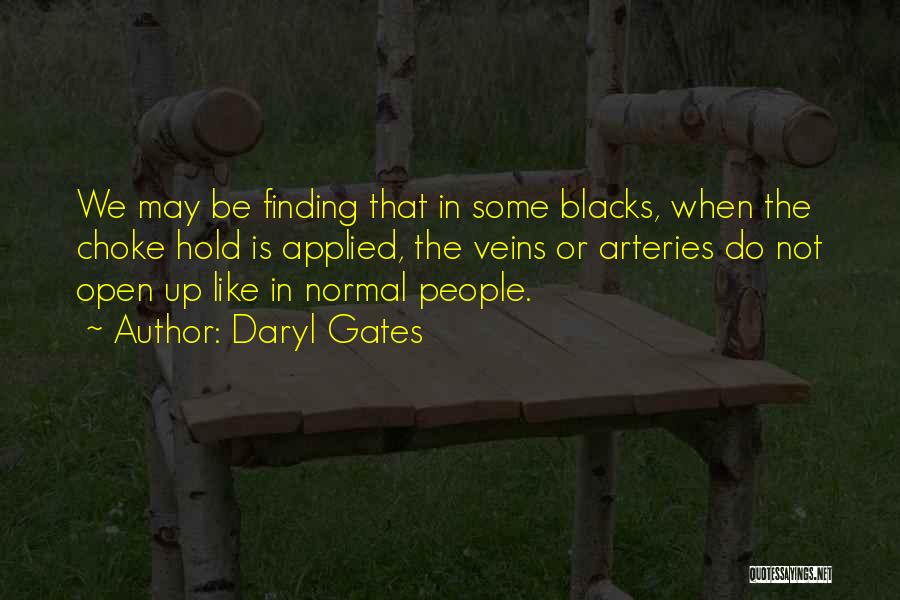 Daryl Gates Quotes: We May Be Finding That In Some Blacks, When The Choke Hold Is Applied, The Veins Or Arteries Do Not