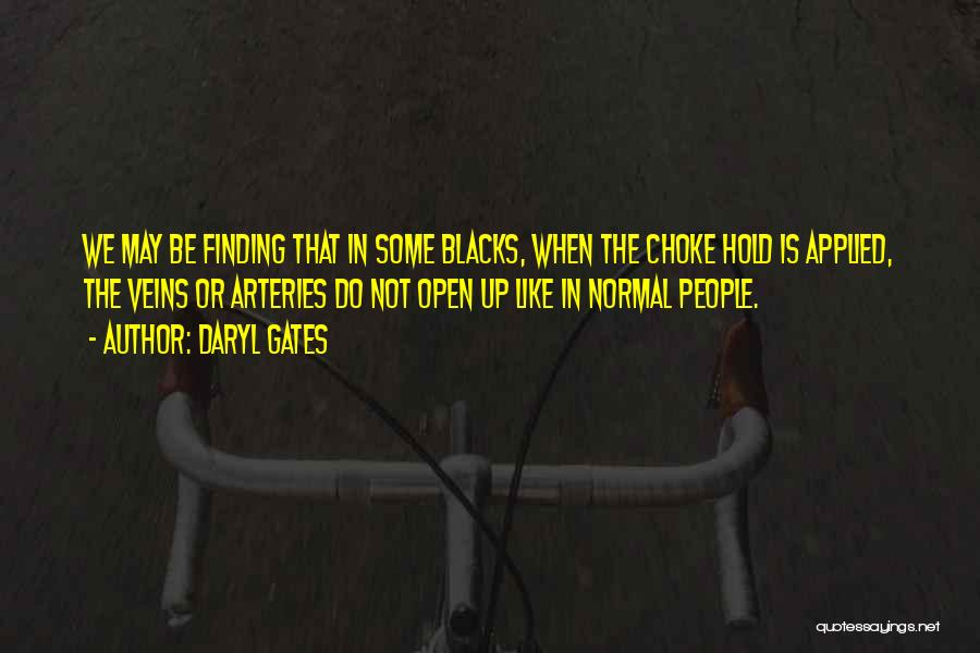 Daryl Gates Quotes: We May Be Finding That In Some Blacks, When The Choke Hold Is Applied, The Veins Or Arteries Do Not