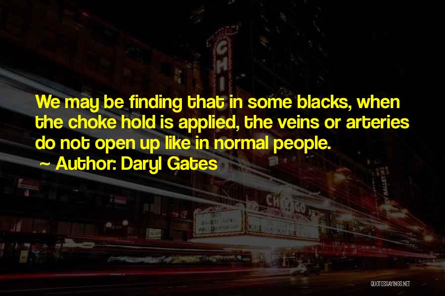 Daryl Gates Quotes: We May Be Finding That In Some Blacks, When The Choke Hold Is Applied, The Veins Or Arteries Do Not