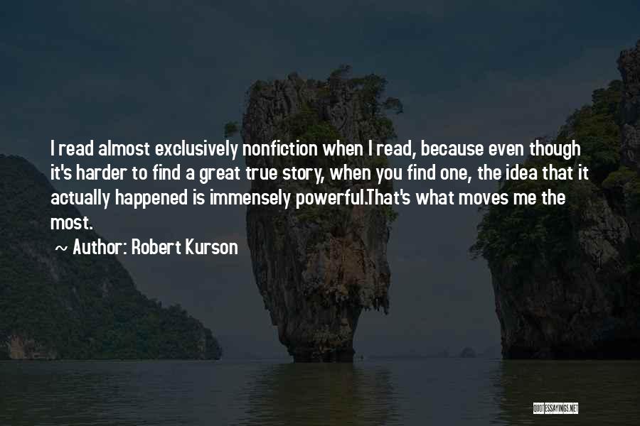 Robert Kurson Quotes: I Read Almost Exclusively Nonfiction When I Read, Because Even Though It's Harder To Find A Great True Story, When