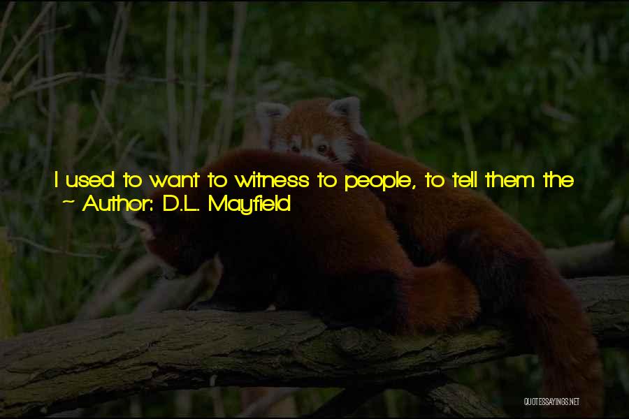 D.L. Mayfield Quotes: I Used To Want To Witness To People, To Tell Them The Story Of God In Digestible Pieces, To Win