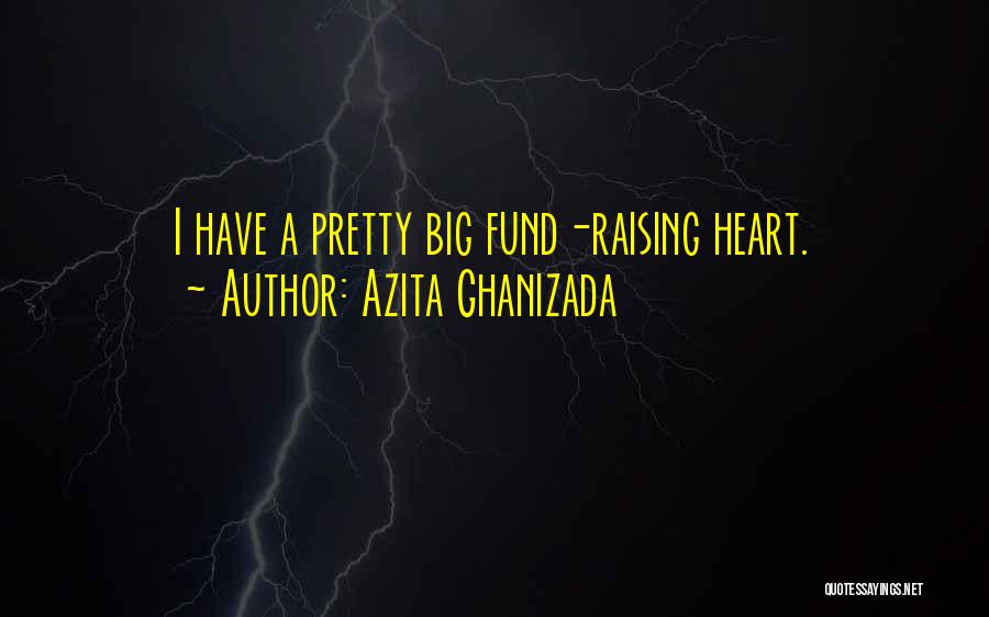 Azita Ghanizada Quotes: I Have A Pretty Big Fund-raising Heart.