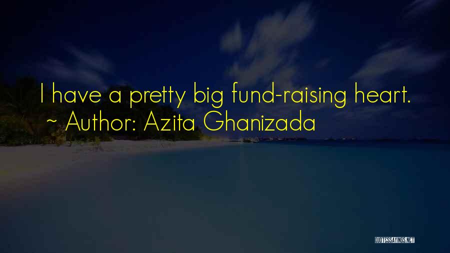 Azita Ghanizada Quotes: I Have A Pretty Big Fund-raising Heart.