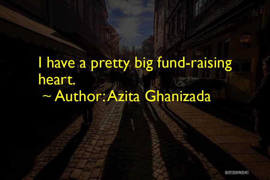 Azita Ghanizada Quotes: I Have A Pretty Big Fund-raising Heart.