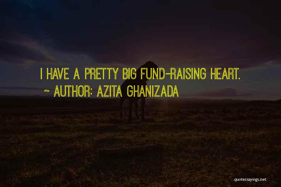 Azita Ghanizada Quotes: I Have A Pretty Big Fund-raising Heart.