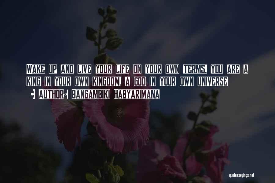 Bangambiki Habyarimana Quotes: Wake Up And Live Your Life On Your Own Terms, You Are A King In Your Own Kingdom, A God