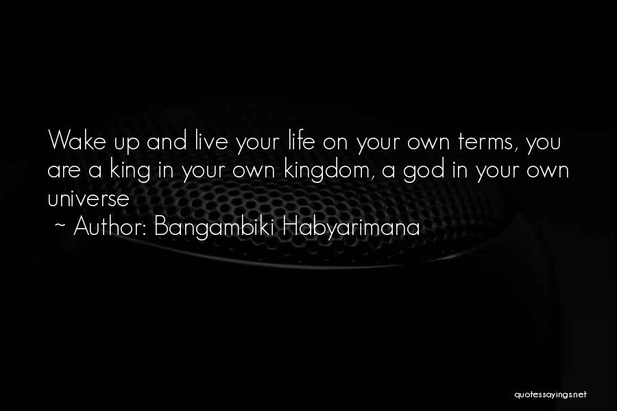 Bangambiki Habyarimana Quotes: Wake Up And Live Your Life On Your Own Terms, You Are A King In Your Own Kingdom, A God