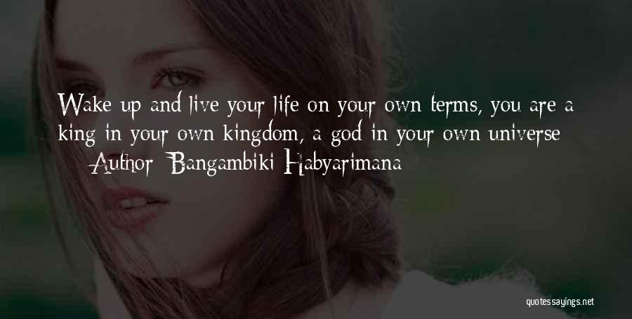 Bangambiki Habyarimana Quotes: Wake Up And Live Your Life On Your Own Terms, You Are A King In Your Own Kingdom, A God