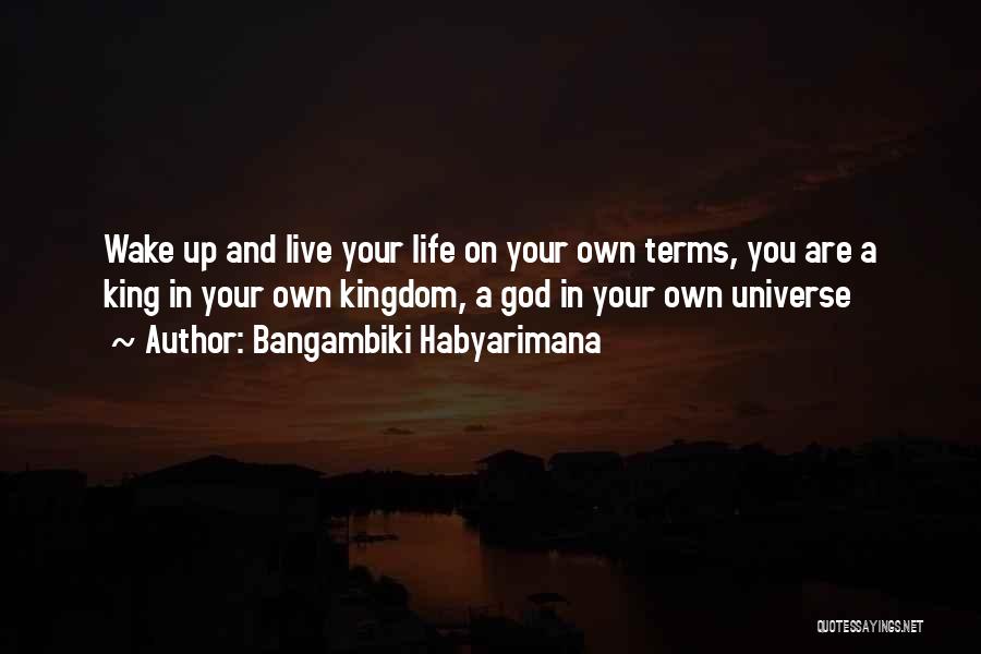 Bangambiki Habyarimana Quotes: Wake Up And Live Your Life On Your Own Terms, You Are A King In Your Own Kingdom, A God