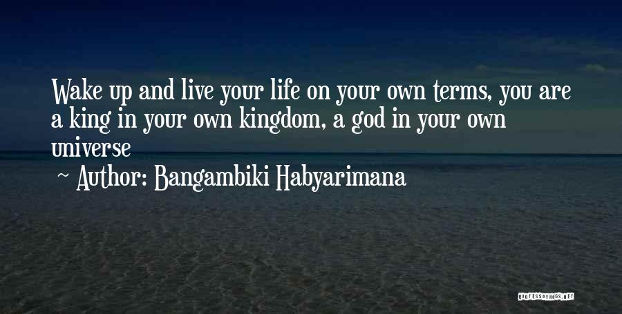 Bangambiki Habyarimana Quotes: Wake Up And Live Your Life On Your Own Terms, You Are A King In Your Own Kingdom, A God