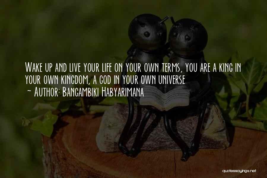 Bangambiki Habyarimana Quotes: Wake Up And Live Your Life On Your Own Terms, You Are A King In Your Own Kingdom, A God