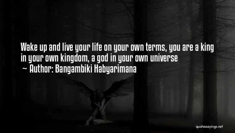 Bangambiki Habyarimana Quotes: Wake Up And Live Your Life On Your Own Terms, You Are A King In Your Own Kingdom, A God