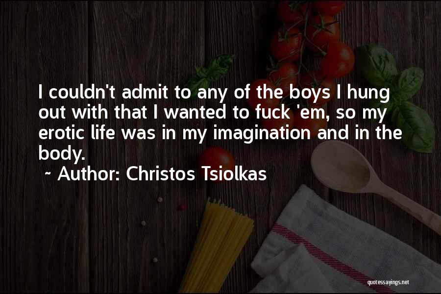 Christos Tsiolkas Quotes: I Couldn't Admit To Any Of The Boys I Hung Out With That I Wanted To Fuck 'em, So My