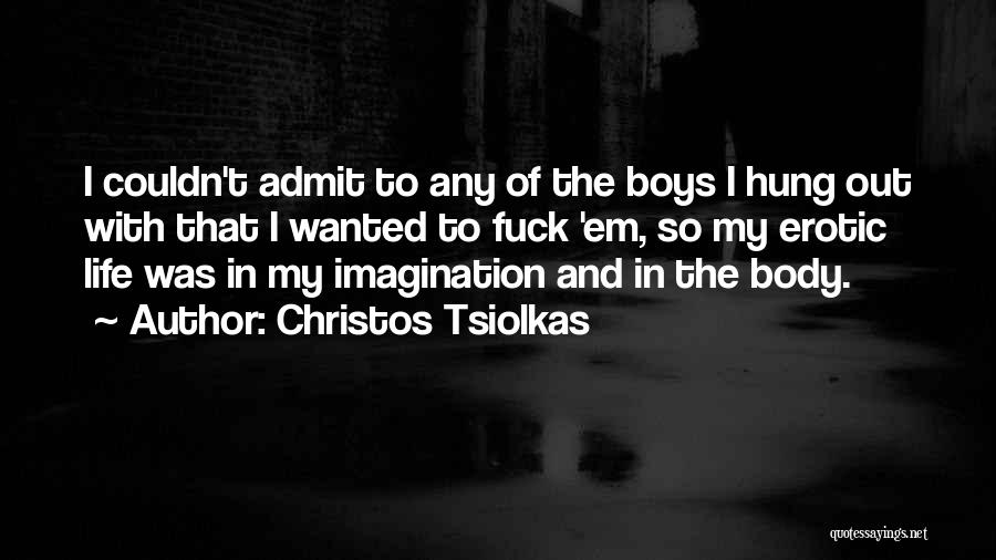 Christos Tsiolkas Quotes: I Couldn't Admit To Any Of The Boys I Hung Out With That I Wanted To Fuck 'em, So My