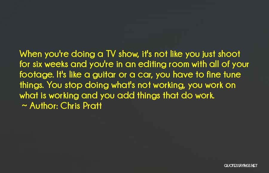 Chris Pratt Quotes: When You're Doing A Tv Show, It's Not Like You Just Shoot For Six Weeks And You're In An Editing