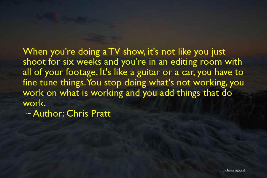 Chris Pratt Quotes: When You're Doing A Tv Show, It's Not Like You Just Shoot For Six Weeks And You're In An Editing