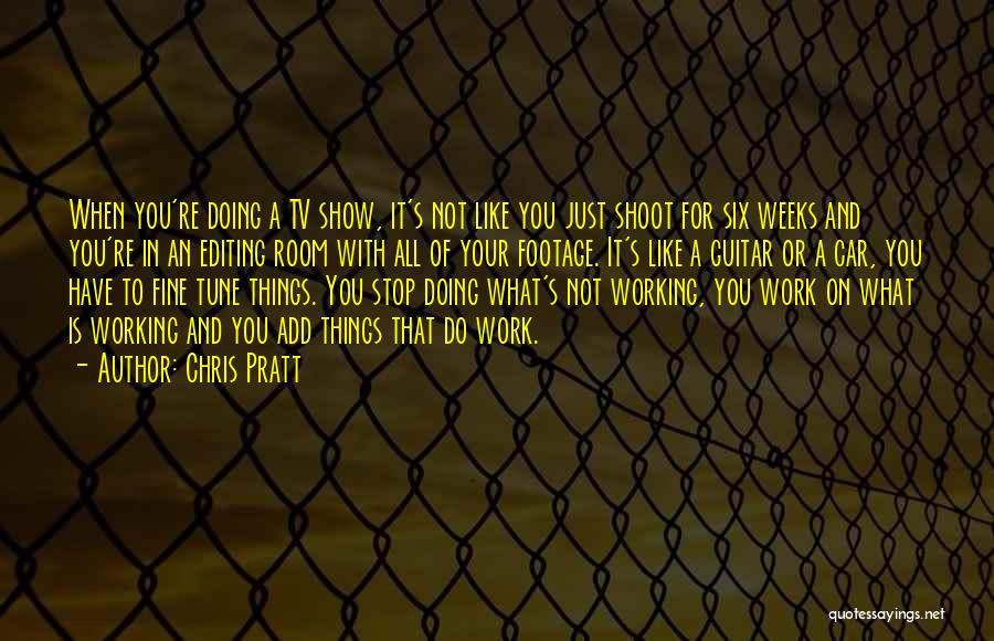 Chris Pratt Quotes: When You're Doing A Tv Show, It's Not Like You Just Shoot For Six Weeks And You're In An Editing