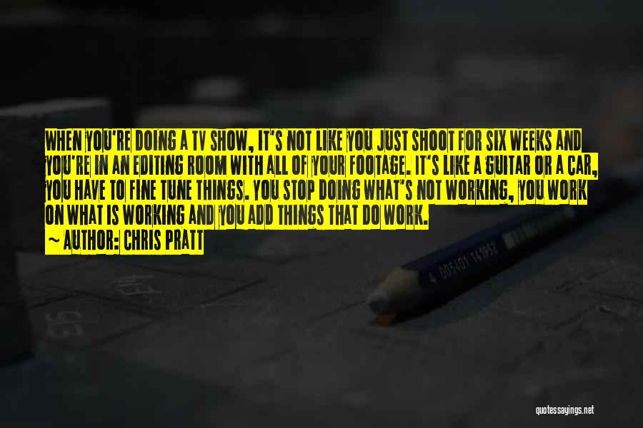 Chris Pratt Quotes: When You're Doing A Tv Show, It's Not Like You Just Shoot For Six Weeks And You're In An Editing