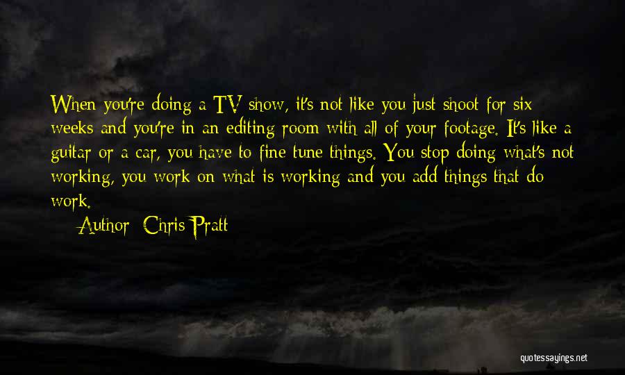 Chris Pratt Quotes: When You're Doing A Tv Show, It's Not Like You Just Shoot For Six Weeks And You're In An Editing