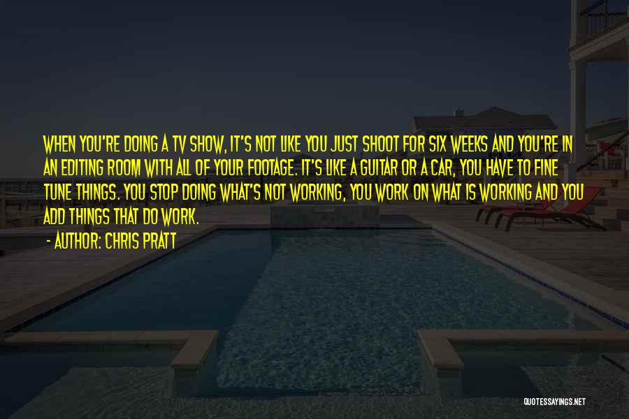 Chris Pratt Quotes: When You're Doing A Tv Show, It's Not Like You Just Shoot For Six Weeks And You're In An Editing