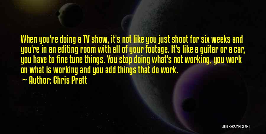 Chris Pratt Quotes: When You're Doing A Tv Show, It's Not Like You Just Shoot For Six Weeks And You're In An Editing