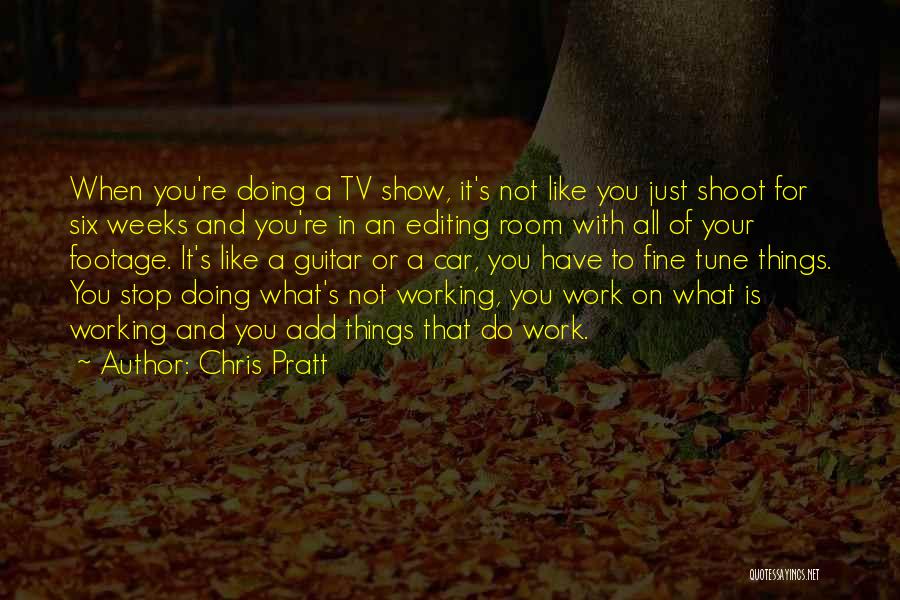 Chris Pratt Quotes: When You're Doing A Tv Show, It's Not Like You Just Shoot For Six Weeks And You're In An Editing