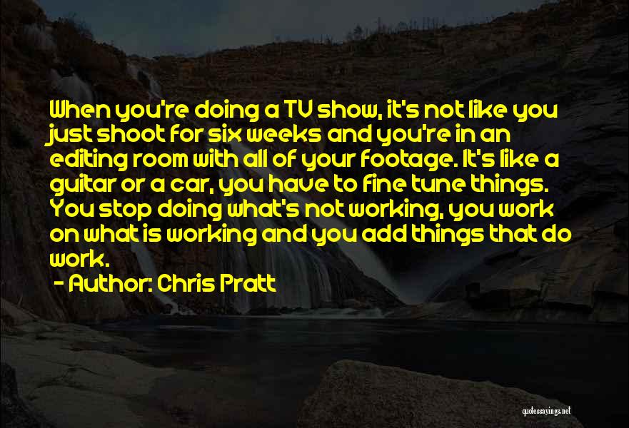 Chris Pratt Quotes: When You're Doing A Tv Show, It's Not Like You Just Shoot For Six Weeks And You're In An Editing