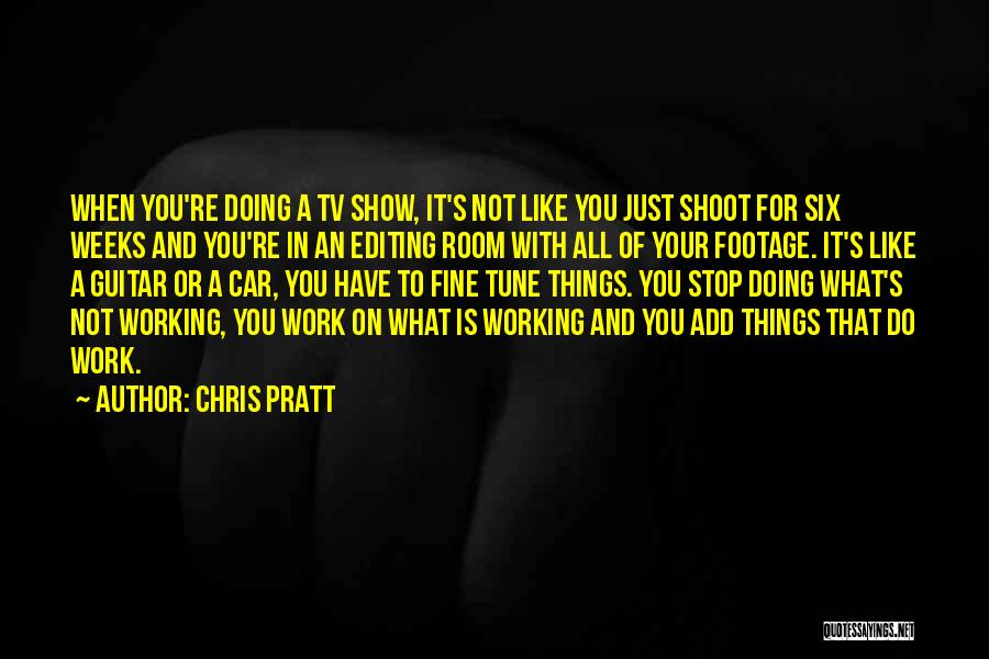 Chris Pratt Quotes: When You're Doing A Tv Show, It's Not Like You Just Shoot For Six Weeks And You're In An Editing