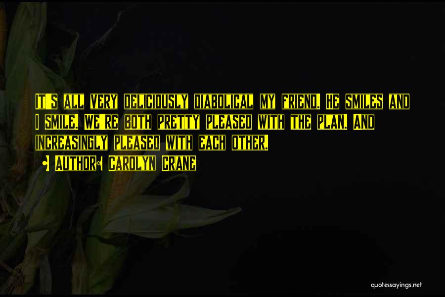 Carolyn Crane Quotes: It's All Very Deliciously Diabolical My Friend. He Smiles And I Smile. We're Both Pretty Pleased With The Plan. And