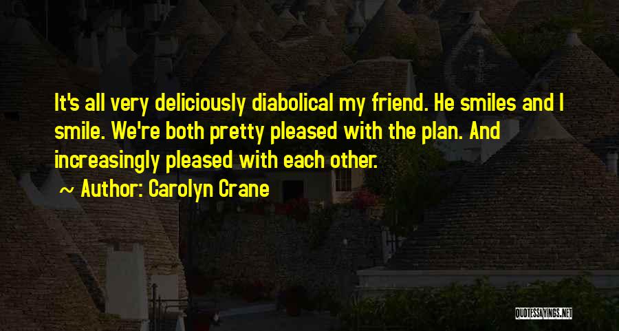 Carolyn Crane Quotes: It's All Very Deliciously Diabolical My Friend. He Smiles And I Smile. We're Both Pretty Pleased With The Plan. And