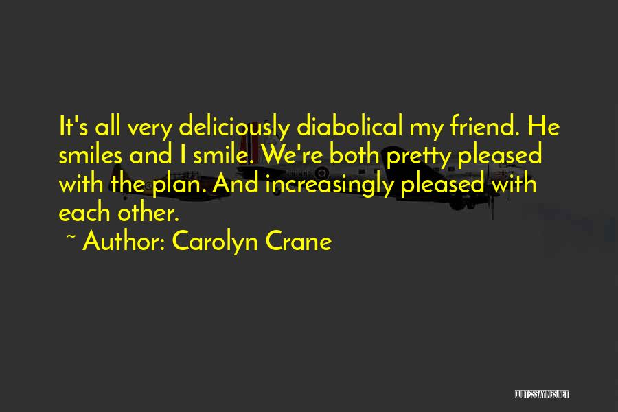 Carolyn Crane Quotes: It's All Very Deliciously Diabolical My Friend. He Smiles And I Smile. We're Both Pretty Pleased With The Plan. And