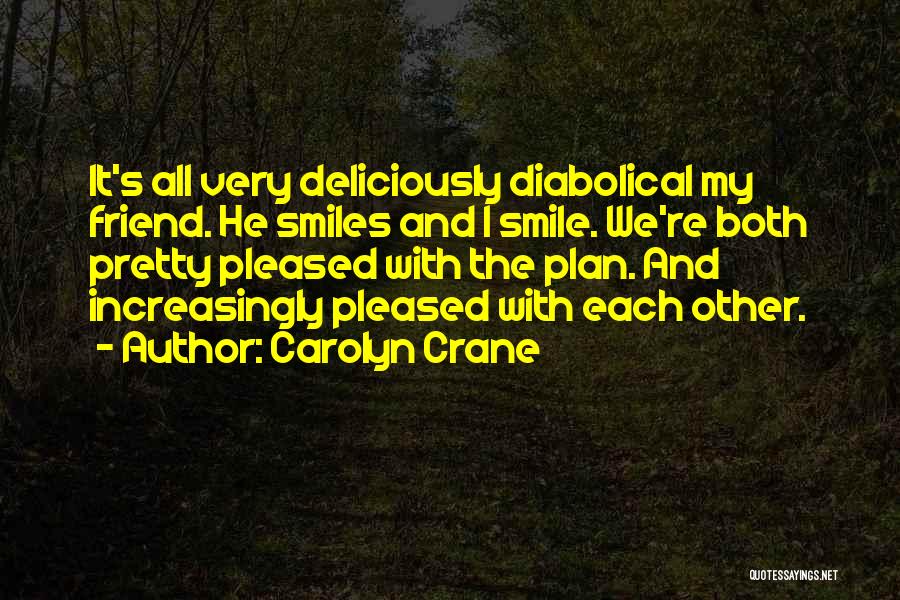 Carolyn Crane Quotes: It's All Very Deliciously Diabolical My Friend. He Smiles And I Smile. We're Both Pretty Pleased With The Plan. And