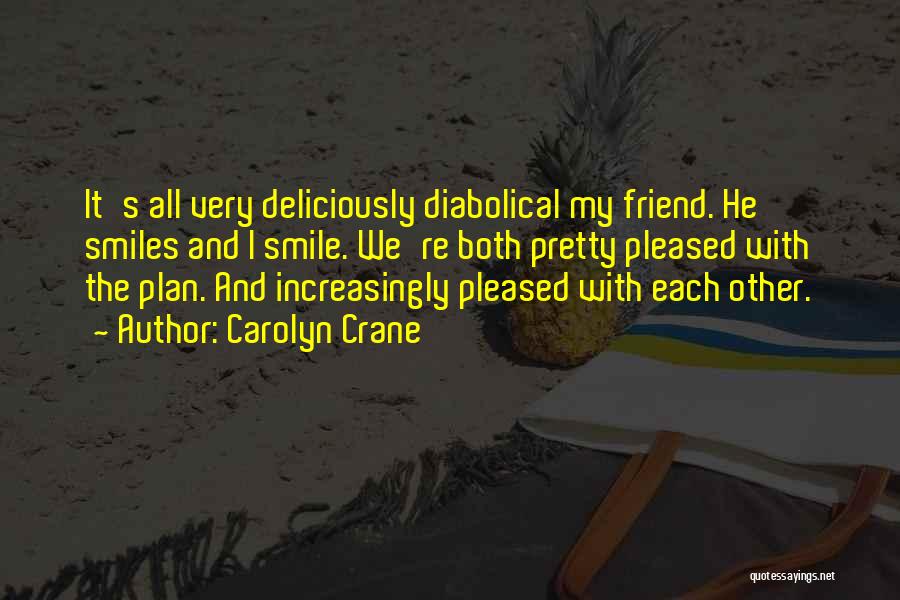 Carolyn Crane Quotes: It's All Very Deliciously Diabolical My Friend. He Smiles And I Smile. We're Both Pretty Pleased With The Plan. And