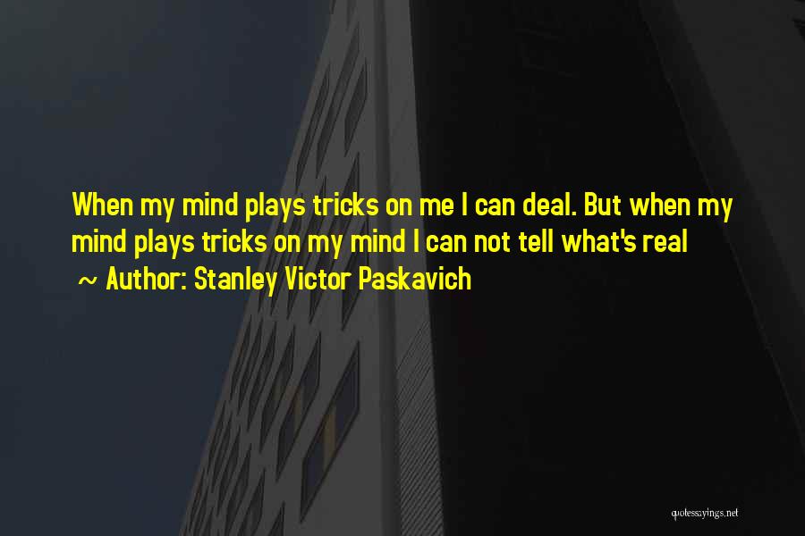 Stanley Victor Paskavich Quotes: When My Mind Plays Tricks On Me I Can Deal. But When My Mind Plays Tricks On My Mind I
