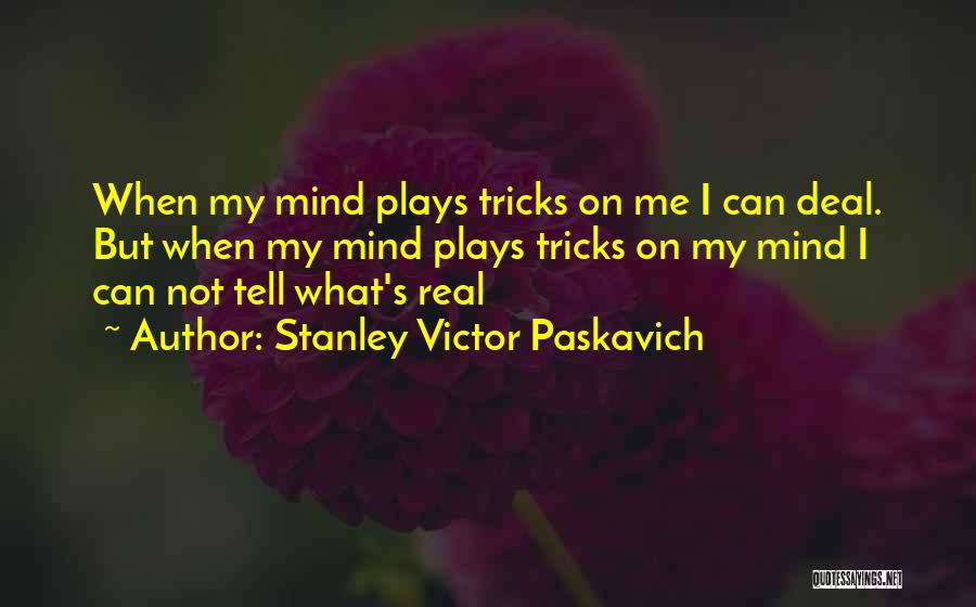 Stanley Victor Paskavich Quotes: When My Mind Plays Tricks On Me I Can Deal. But When My Mind Plays Tricks On My Mind I