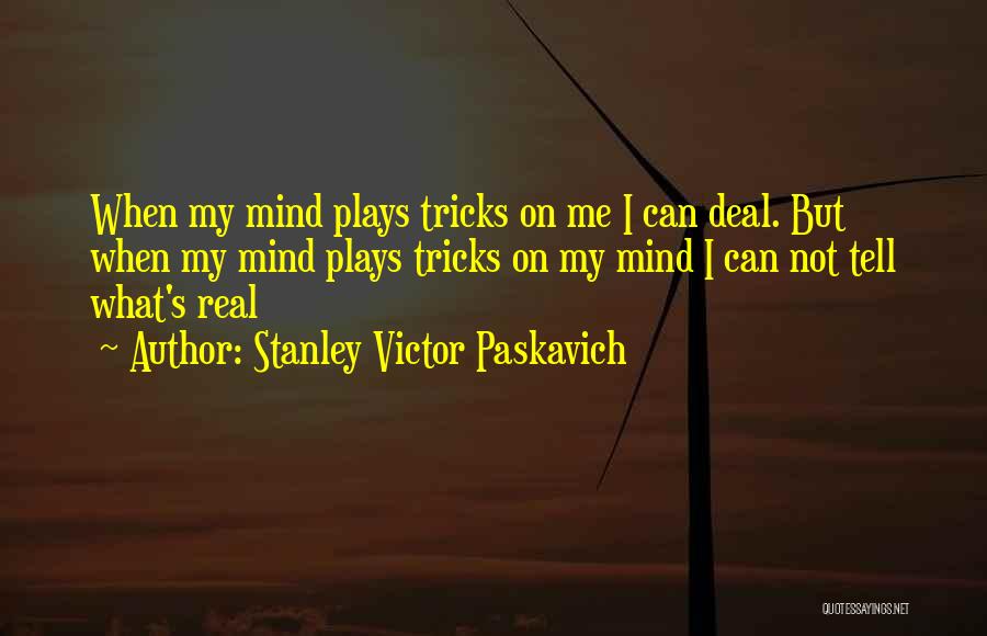 Stanley Victor Paskavich Quotes: When My Mind Plays Tricks On Me I Can Deal. But When My Mind Plays Tricks On My Mind I